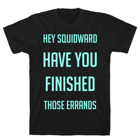 Hey Squidward Are You Finished With Those Errands? T-Shirt
