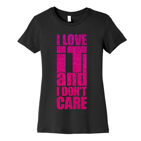 I Love It and I Don't Care Womens T-Shirt