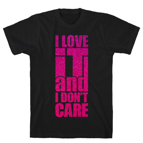 I Love It and I Don't Care T-Shirt