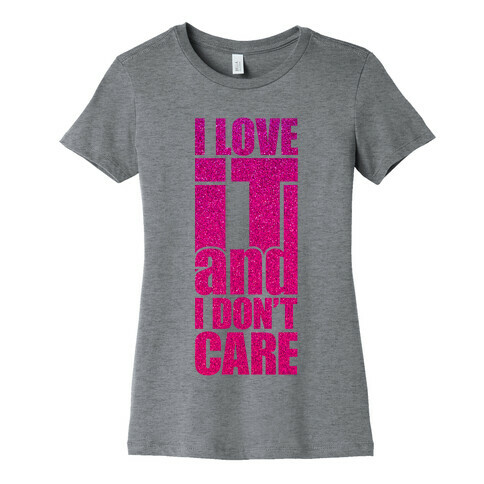 I Love It and I Don't Care Womens T-Shirt
