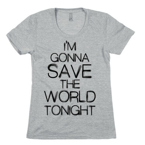 I'm Gonna Save The World Tonight Womens T-Shirt