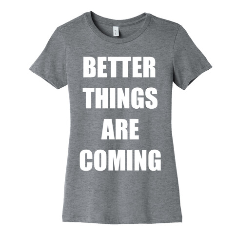 Better Things Are Coming Womens T-Shirt