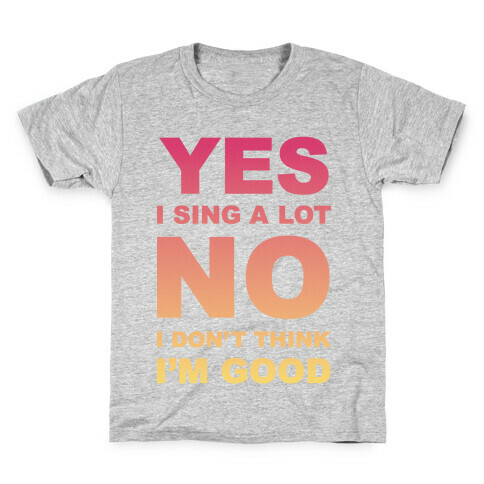 Yes I Sing A Lot No I Don't Think I'm Good Kids T-Shirt