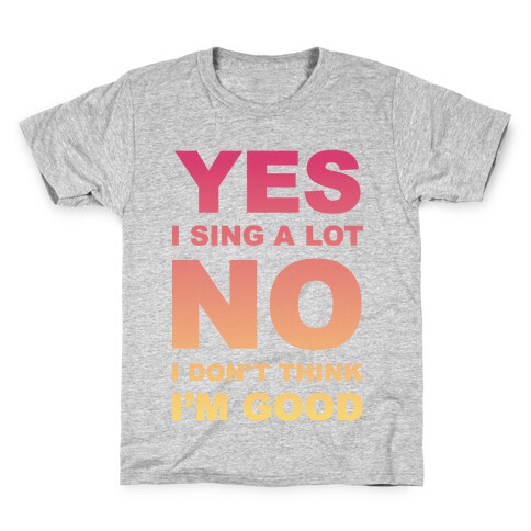 Yes I Sing A Lot No I Don't Think I'm Good Kids T-Shirt