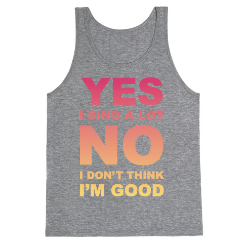 Yes I Sing A Lot No I Don't Think I'm Good Tank Top