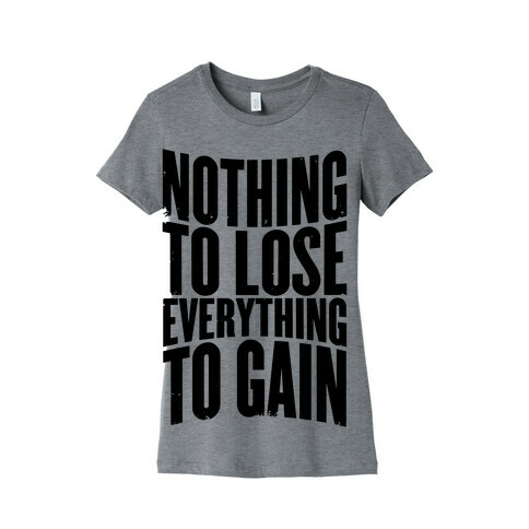 Nothing To Lose, Everything To Gain Womens T-Shirt