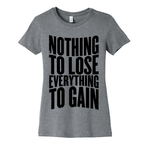 Nothing To Lose, Everything To Gain Womens T-Shirt