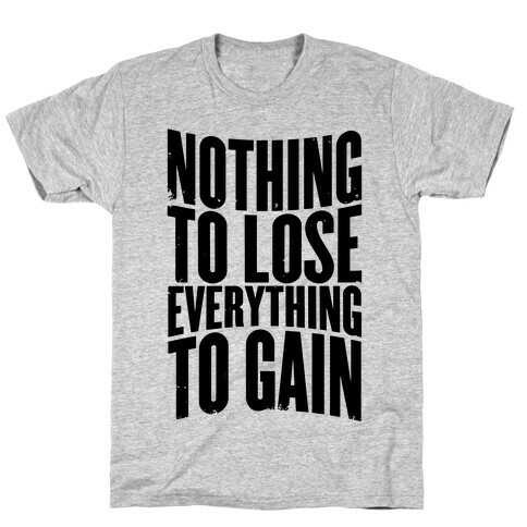 Nothing To Lose, Everything To Gain T-Shirt