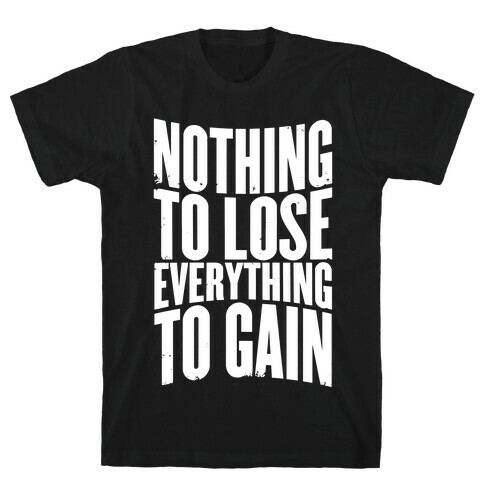 Nothing To Lose, Everything To Gain T-Shirt