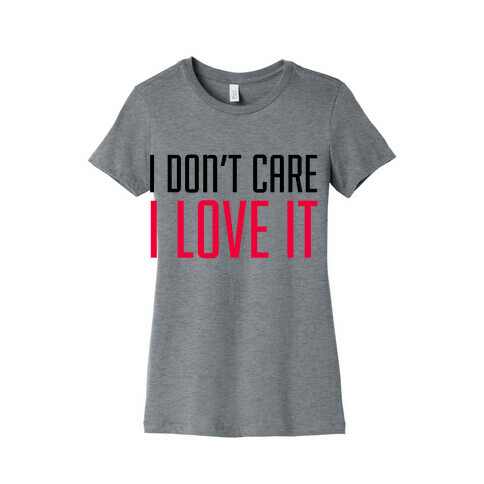 I Don't Care I Love It Womens T-Shirt