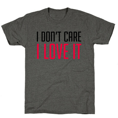 I Don't Care I Love It T-Shirt