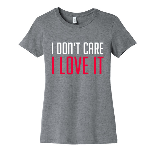 I Don't Care I Love It Womens T-Shirt