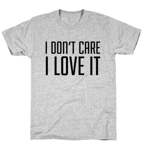 I Don't Care I Love It T-Shirt