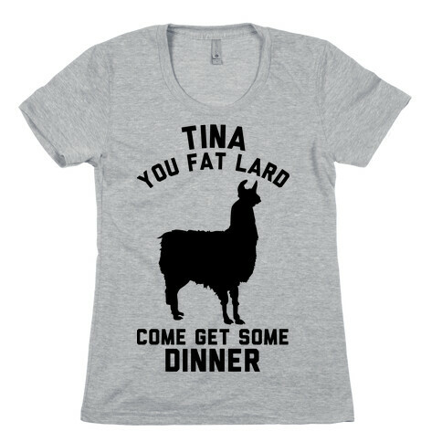 Tina You Fat Lard Come Get Some Dinner Womens T-Shirt