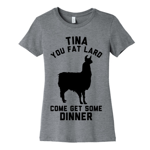 Tina You Fat Lard Come Get Some Dinner Womens T-Shirt