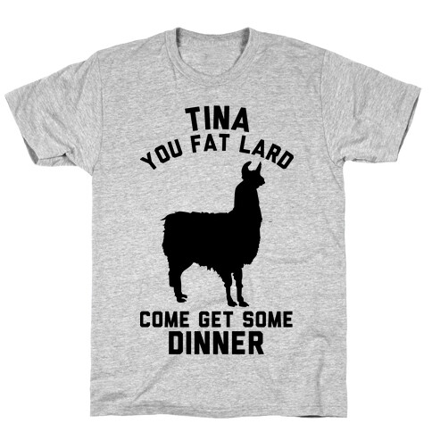 Tina You Fat Lard Come Get Some Dinner T-Shirt