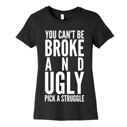 You Can't Be Broke and Ugly Pick a Struggle Womens T-Shirt