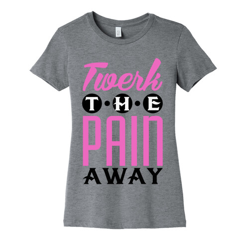 Twerk the Pain Away Womens T-Shirt