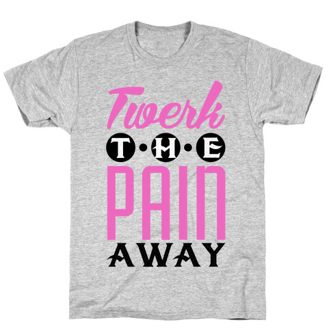 Twerk the Pain Away T-Shirt