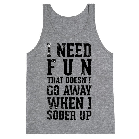 I Need Fun That Doesn't Go Away When I Sober Up Tank Top
