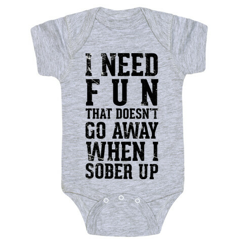 I Need Fun That Doesn't Go Away When I Sober Up Baby One-Piece