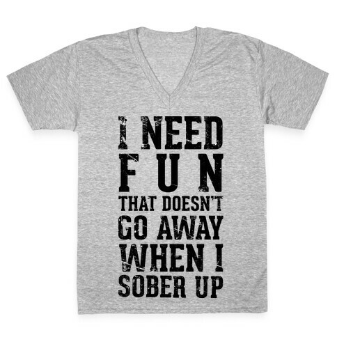 I Need Fun That Doesn't Go Away When I Sober Up V-Neck Tee Shirt