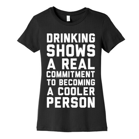 Drinking Shows a Real Commitment to Becoming a Cooler Person Womens T-Shirt