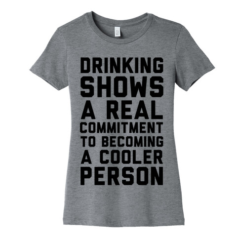 Drinking Shows a Real Commitment to Becoming a Cooler Person Womens T-Shirt