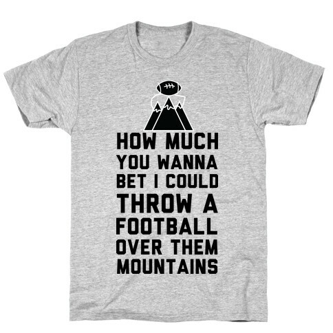 How Much You Wanna Bet I Could Throw a Football Over Them Mountains T-Shirt