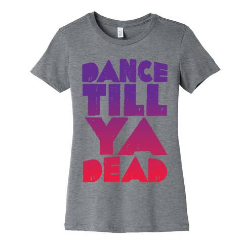 Dance Till Ya Dead  Womens T-Shirt