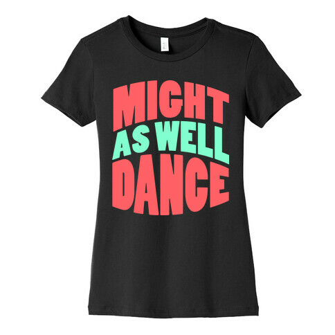 Might As Well Dance  Womens T-Shirt