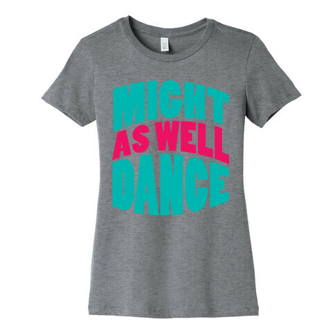 Might As Well Dance  Womens T-Shirt