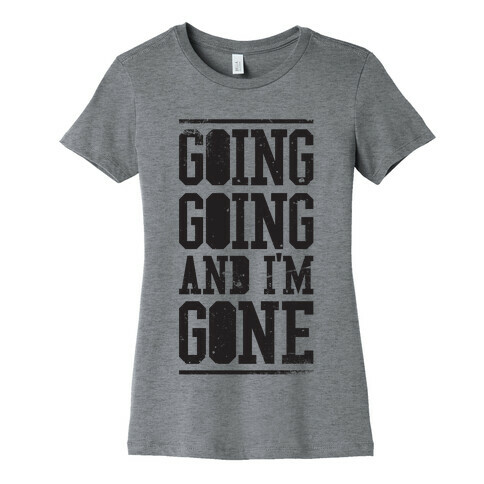 Going Going and i'm Gone Womens T-Shirt