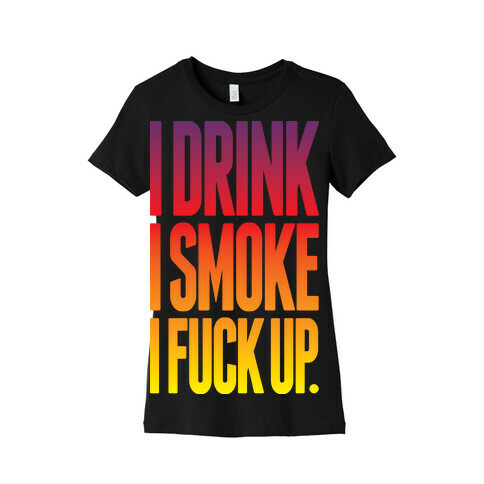I Drink I Smoke I F*** Up Womens T-Shirt