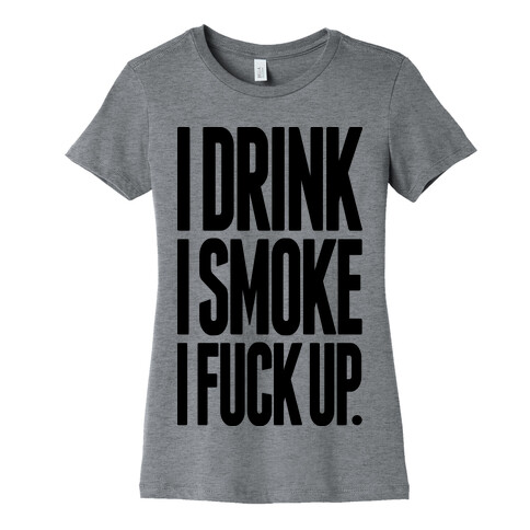 I Drink I Smoke I F*** Up Womens T-Shirt