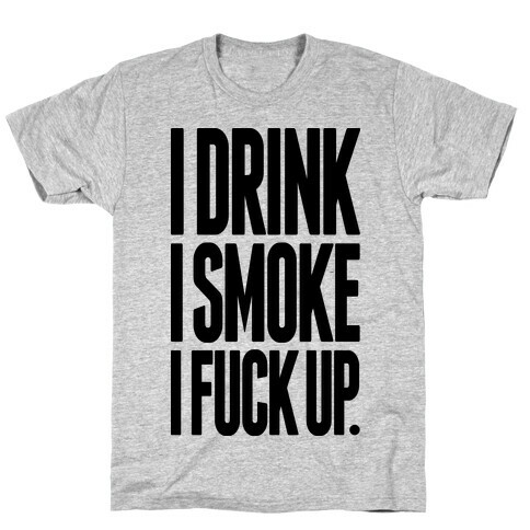 I Drink I Smoke I F*** Up T-Shirt