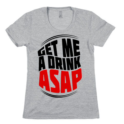 Get Me A Drink ASAP Womens T-Shirt