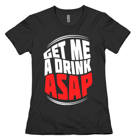 Get Me A Drink ASAP Womens T-Shirt