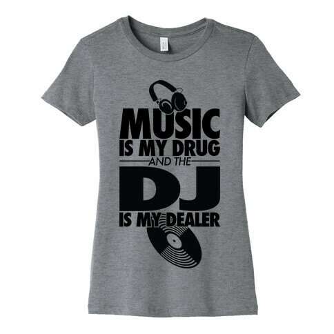 Music Is My Drug And The DJ Is My Dealer Womens T-Shirt