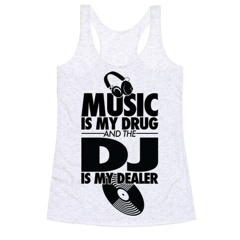 Music Is My Drug And The DJ Is My Dealer Racerback Tank Top
