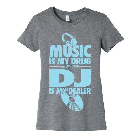 Music Is My Drug And The DJ Is My Dealer Womens T-Shirt