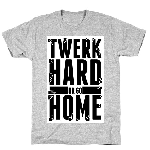 Twerk Hard or Go Home T-Shirt