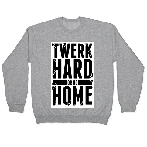 Twerk Hard or Go Home Pullover