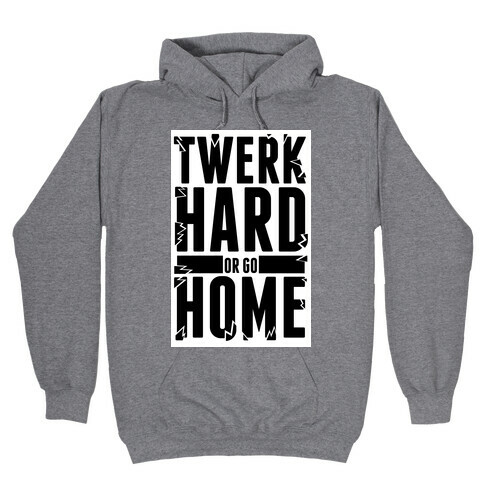 Twerk Hard or Go Home Hooded Sweatshirt