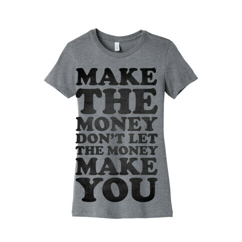Make the Money Don't Let the Money Make You Womens T-Shirt