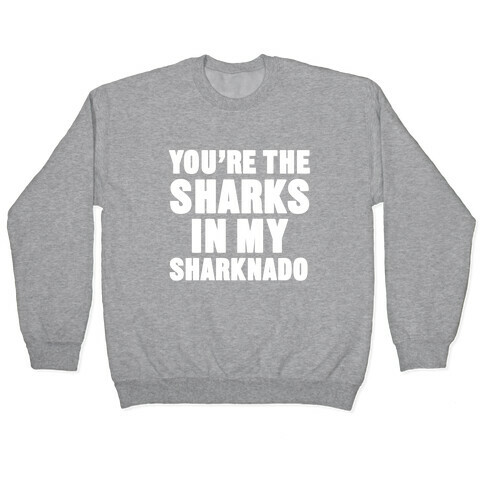 You're The Sharks In My Sharknado Pullover