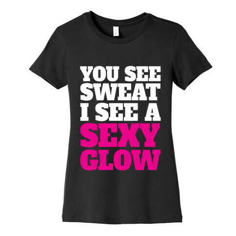 You See Sweat I See A Sexy Glow Womens T-Shirt