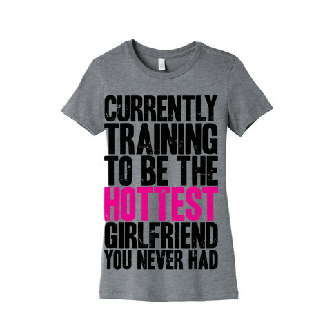 Currently Training To Be The Hottest Girlfriend You Never Had Womens T-Shirt