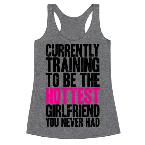 Currently Training To Be The Hottest Girlfriend You Never Had Racerback Tank Top