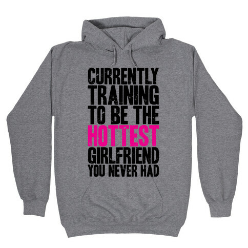 Currently Training To Be The Hottest Girlfriend You Never Had Hooded Sweatshirt